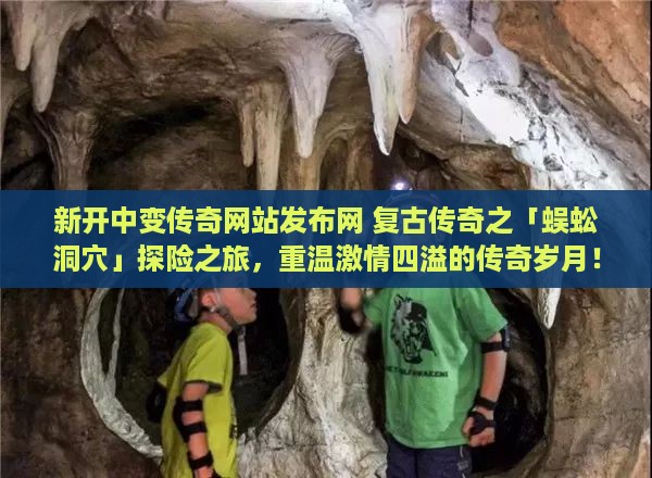 新开中变传奇网站发布网 复古传奇之「蜈蚣洞穴」探险之旅，重温激情四溢的传奇岁月！