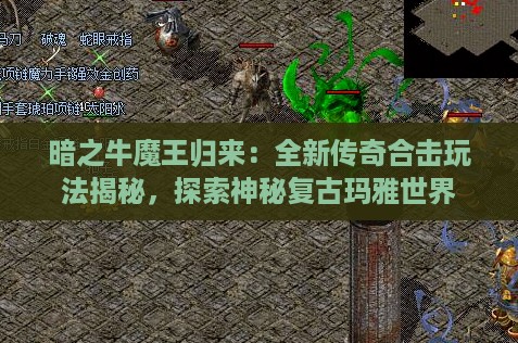 暗之牛魔王归来：全新传奇合击玩法揭秘，探索神秘复古玛雅世界