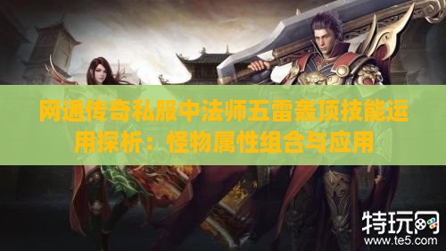 网通传奇私服中法师五雷轰顶技能运用探析：怪物属性组合与应用