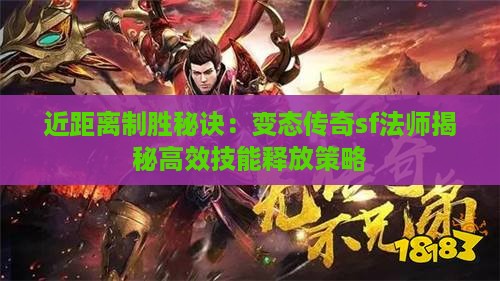 近距离制胜秘诀：变态传奇sf法师揭秘高效技能释放策略