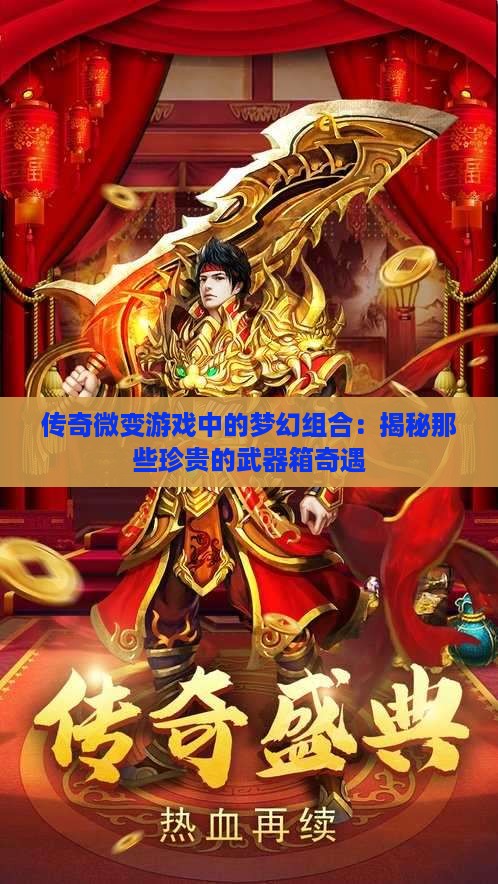 传奇微变游戏中的梦幻组合：揭秘那些珍贵的武器箱奇遇