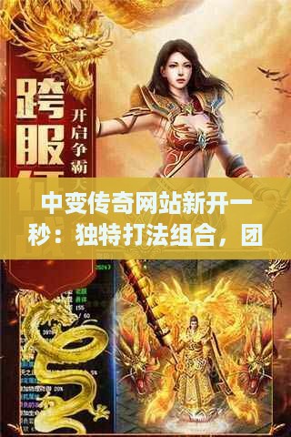 中变传奇网站新开一秒：独特打法组合，团战中的制胜秘诀