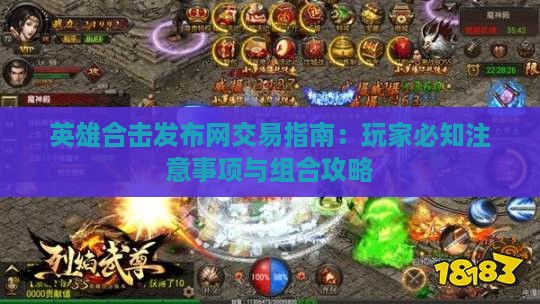 英雄合击发布网交易指南：玩家必知注意事项与组合攻略