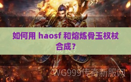 如何用 haosf 和熔炼骨玉权杖合成？